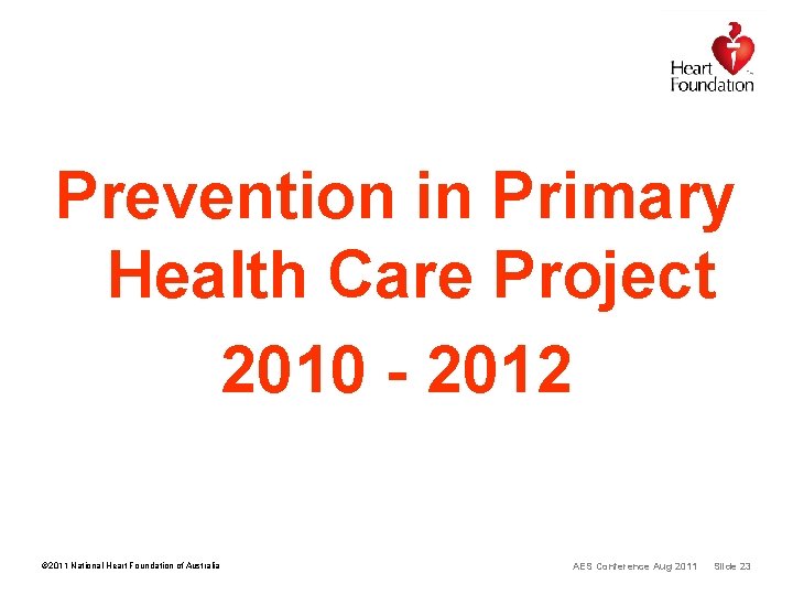 Prevention in Primary Health Care Project 2010 - 2012 © 2011 National Heart Foundation Prevention in Primary Health Care Project 2010 - 2012 © 2011 National Heart Foundation