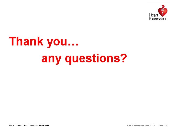 Thank you… any questions? © 2011 National Heart Foundation of Australia AES Conference Aug Thank you… any questions? © 2011 National Heart Foundation of Australia AES Conference Aug