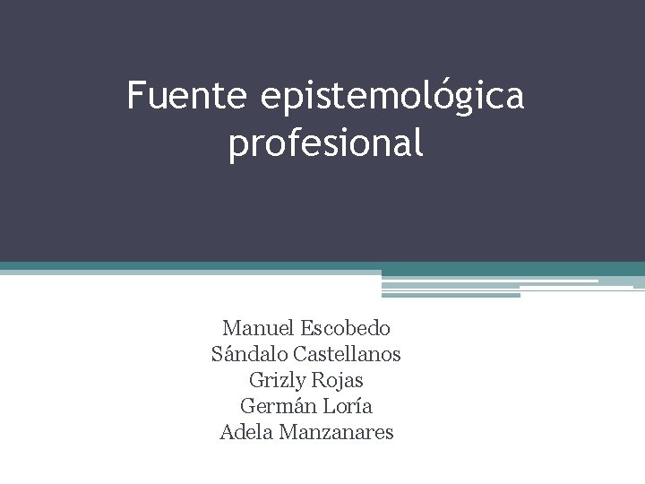 Fuente epistemológica profesional Manuel Escobedo Sándalo Castellanos Grizly Rojas Germán Loría Adela Manzanares 