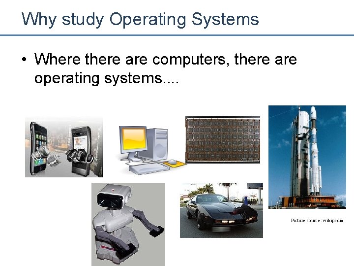Why study Operating Systems • Where there are computers, there are operating systems. .