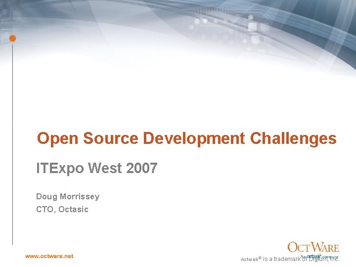 Open Source Development Challenges ITExpo West 2007 Doug Morrissey CTO, Octasic Asterisk® is a