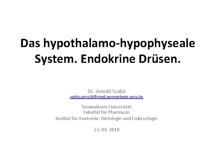Das hypothalamo-hypophyseale System. Endokrine Drüsen. Dr. Arnold Szabó szabo. arnold@med. semmelweis-univ. hu Semmelweis Universität