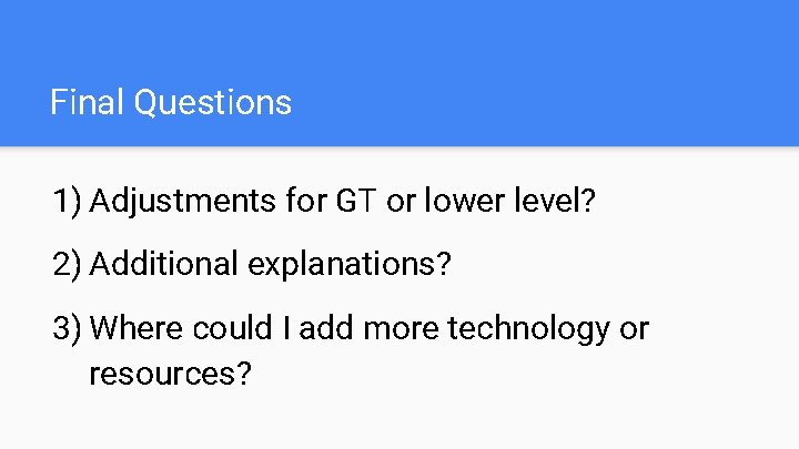 Final Questions 1) Adjustments for GT or lower level? 2) Additional explanations? 3) Where Final Questions 1) Adjustments for GT or lower level? 2) Additional explanations? 3) Where