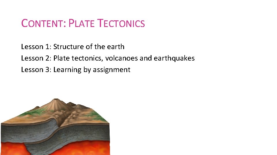 CONTENT: PLATE TECTONICS Lesson 1: Structure of the earth Lesson 2: Plate tectonics, volcanoes CONTENT: PLATE TECTONICS Lesson 1: Structure of the earth Lesson 2: Plate tectonics, volcanoes