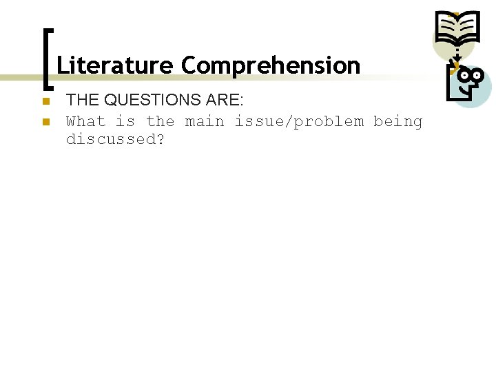 Literature Comprehension n n THE QUESTIONS ARE: What is the main issue/problem being discussed?