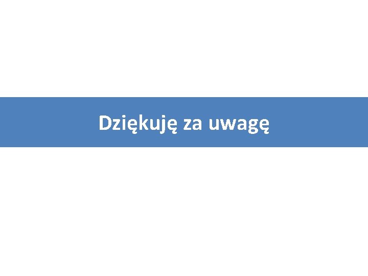 Dziękuję za uwagę 