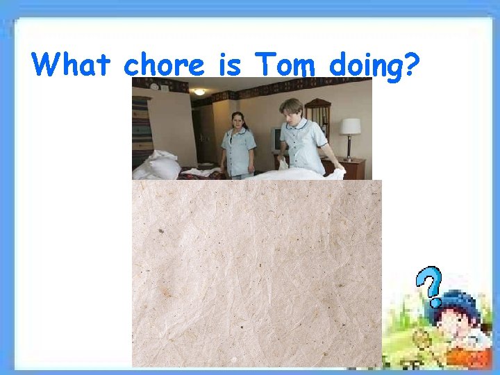 What chore is Tom doing? 