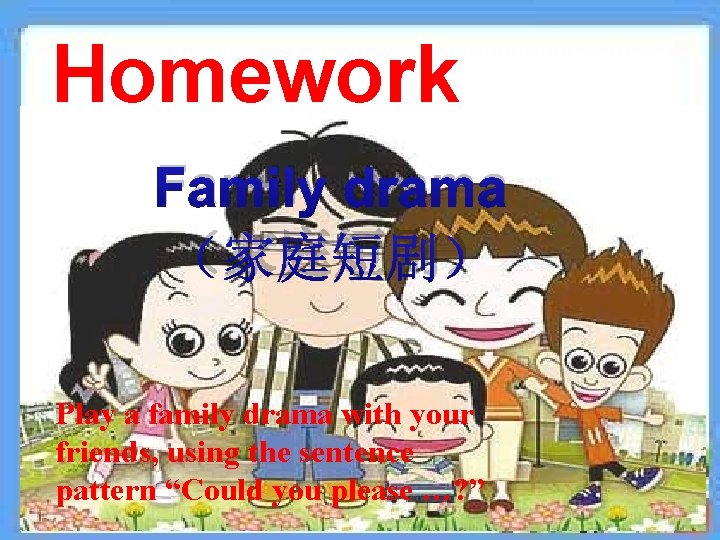 Homework Family drama （家庭短剧） Play a family drama with your friends, using the sentence