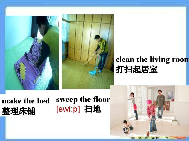 clean the living room 打扫起居室 make the bed sweep the floor [swiːp] 扫地 整理床铺