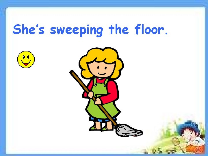 She’s sweeping the floor. 