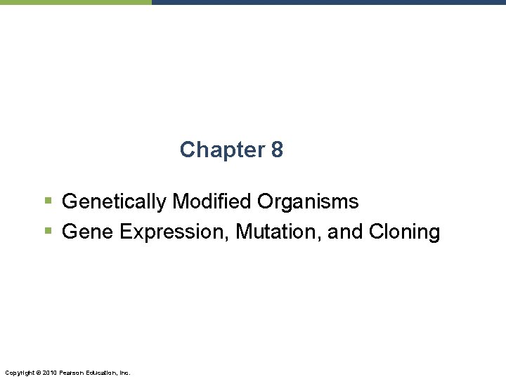 Chapter 8 § Genetically Modified Organisms § Gene Expression, Mutation, and Cloning Copyright ©