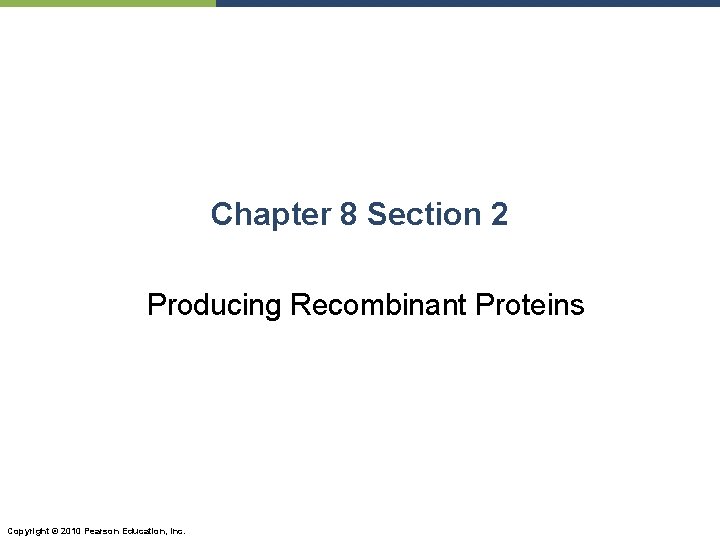 Chapter 8 Section 2 Producing Recombinant Proteins Copyright © 2010 Pearson Education, Inc. 