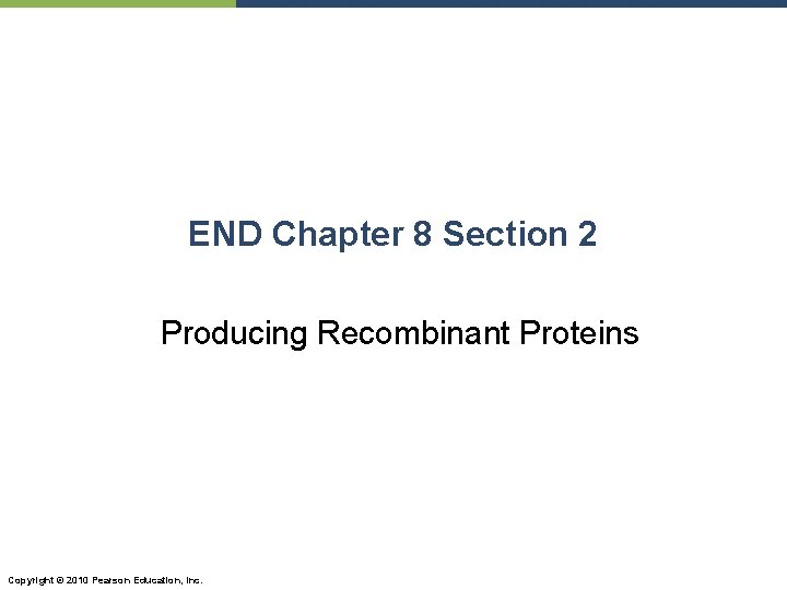 END Chapter 8 Section 2 Producing Recombinant Proteins Copyright © 2010 Pearson Education, Inc.