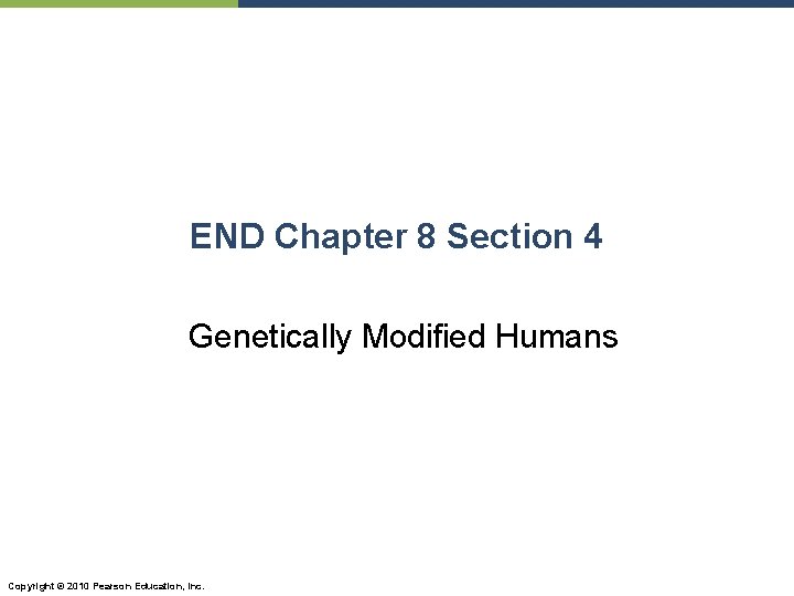 END Chapter 8 Section 4 Genetically Modified Humans Copyright © 2010 Pearson Education, Inc.