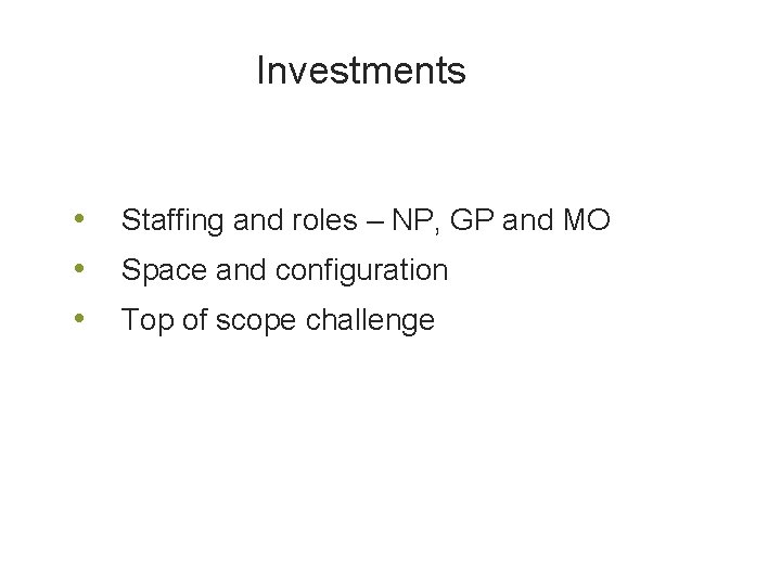 Investments • • • Staffing and roles – NP, GP and MO Space and