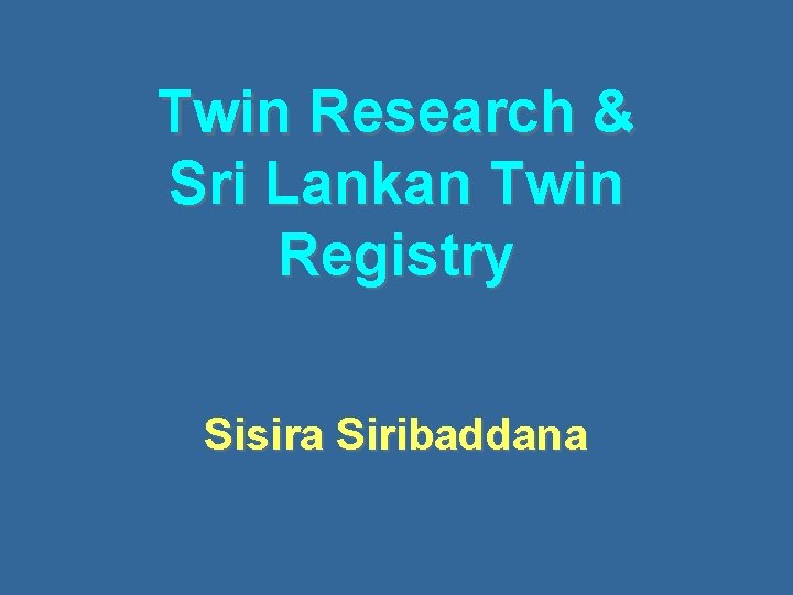 Twin Research & Sri Lankan Twin Registry Sisira Siribaddana 