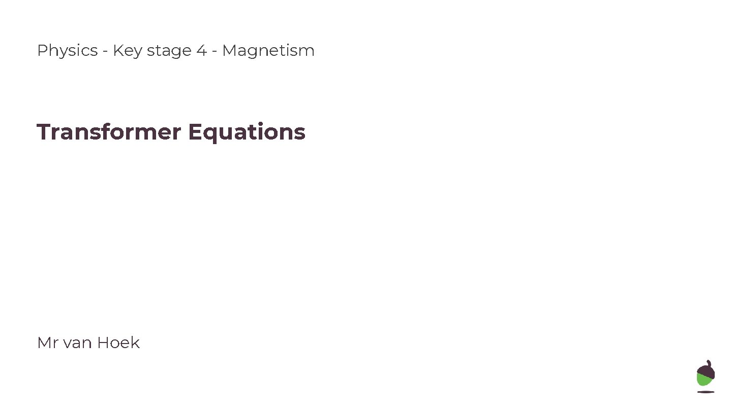 Physics - Key stage 4 - Magnetism Transformer Equations Mr van Hoek 