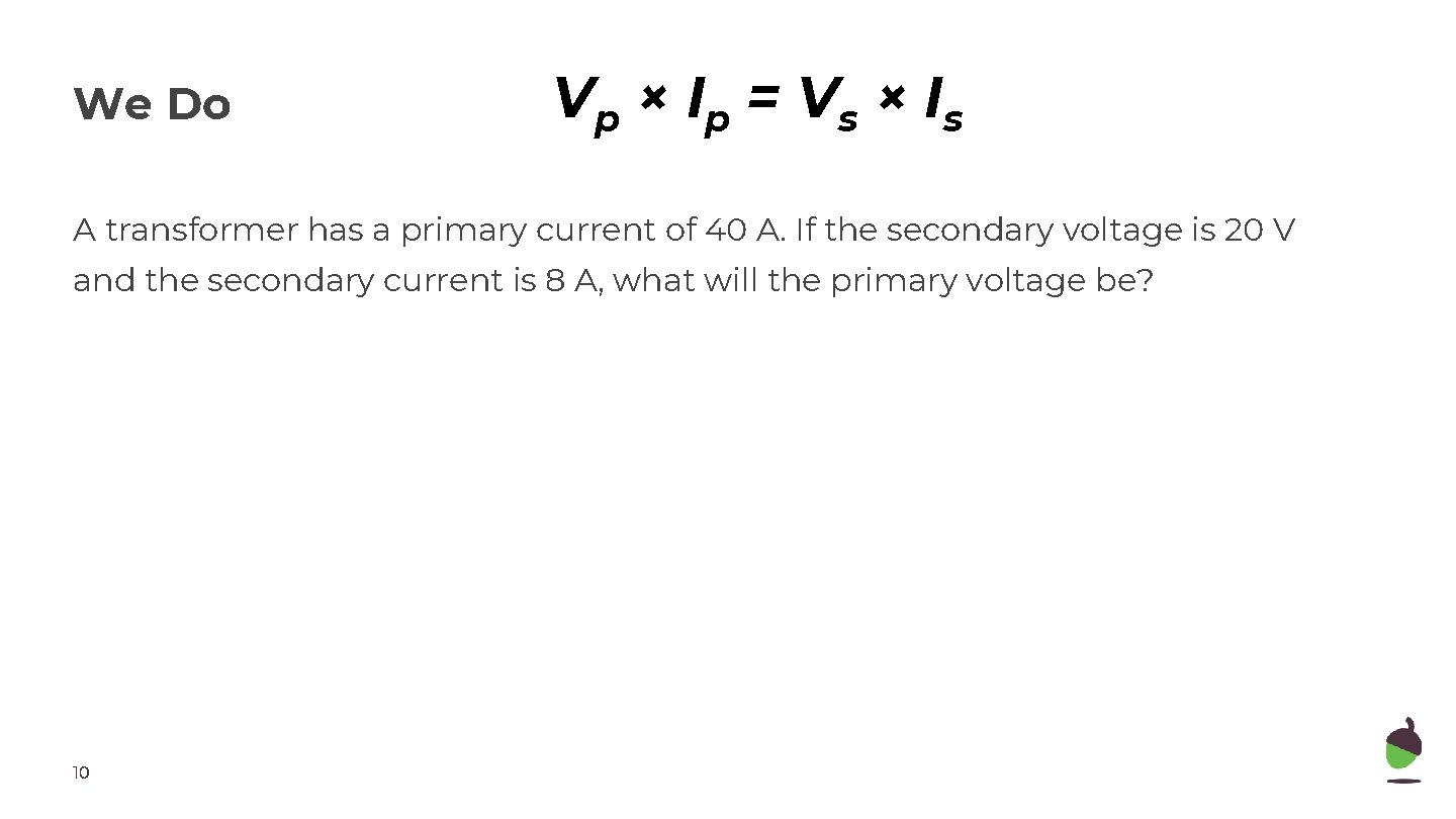 We Do Vp × Ip = Vs × Is A transformer has a primary