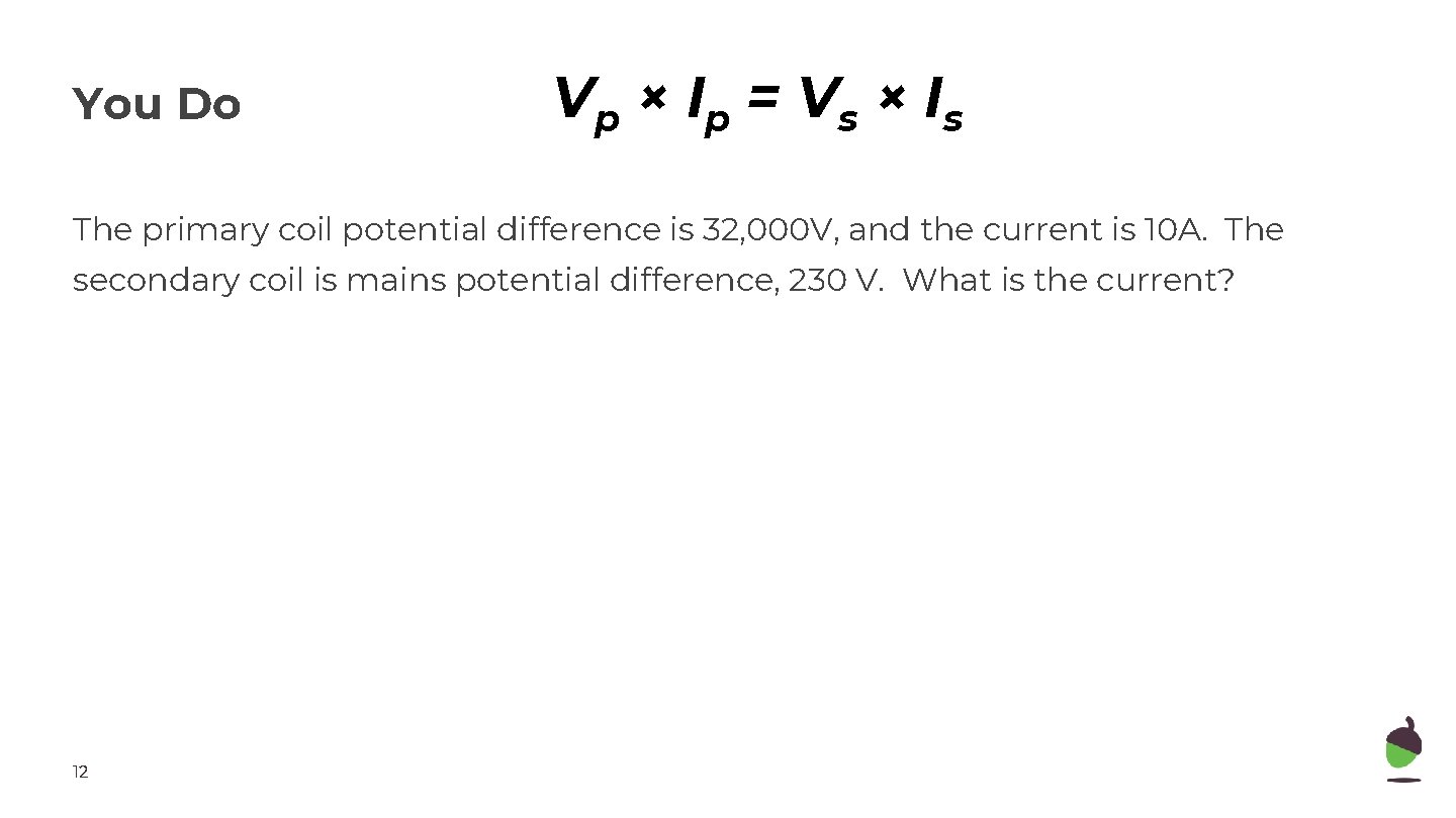 You Do Vp × Ip = Vs × Is The primary coil potential difference