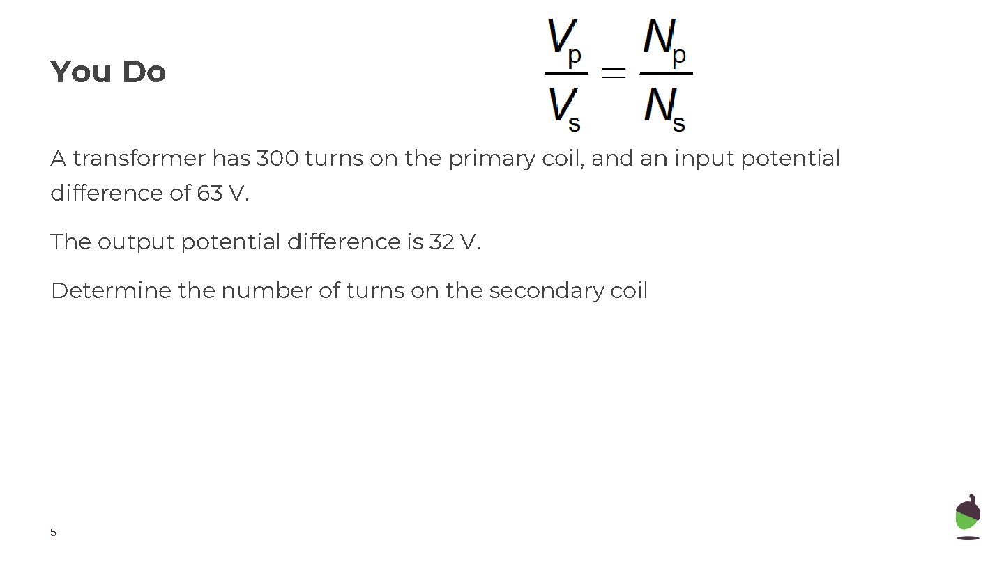 You Do A transformer has 300 turns on the primary coil, and an input