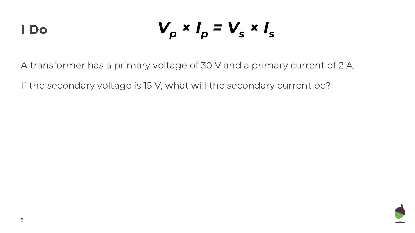 I Do Vp × Ip = Vs × Is A transformer has a primary