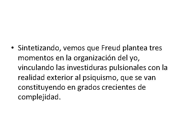  • Sintetizando, vemos que Freud plantea tres momentos en la organización del yo,