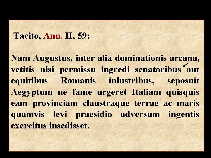 Tacito, Ann. II, 59: Nam Augustus, inter alia dominationis arcana, vetitis nisi permissu ingredi