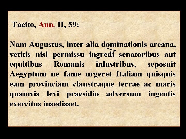 Tacito, Ann. II, 59: Nam Augustus, inter alia dominationis arcana, vetitis nisi permissu ingredi