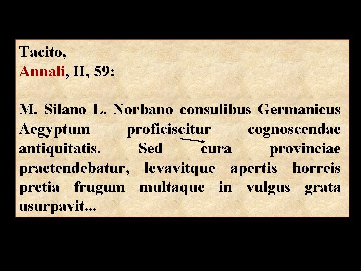 Tacito, Annali, II, 59: M. Silano L. Norbano consulibus Germanicus Aegyptum proficiscitur cognoscendae antiquitatis.