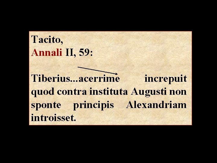 Tacito, Annali II, 59: Tiberius. . . acerrime increpuit quod contra instituta Augusti non