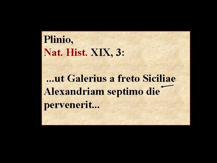 Plinio, Nat. Hist. XIX, 3: . . . ut Galerius a freto Siciliae Alexandriam