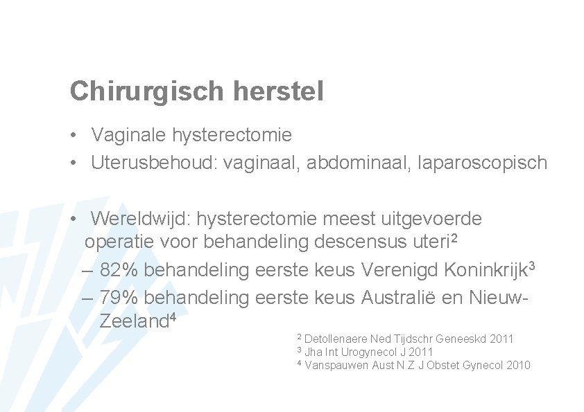 Chirurgisch herstel • Vaginale hysterectomie • Uterusbehoud: vaginaal, abdominaal, laparoscopisch • Wereldwijd: hysterectomie meest