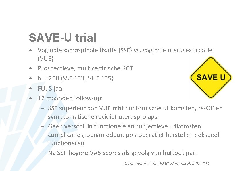 SAVE-U trial • Vaginale sacrospinale fixatie (SSF) vs. vaginale uterusextirpatie (VUE) • Prospectieve, multicentrische
