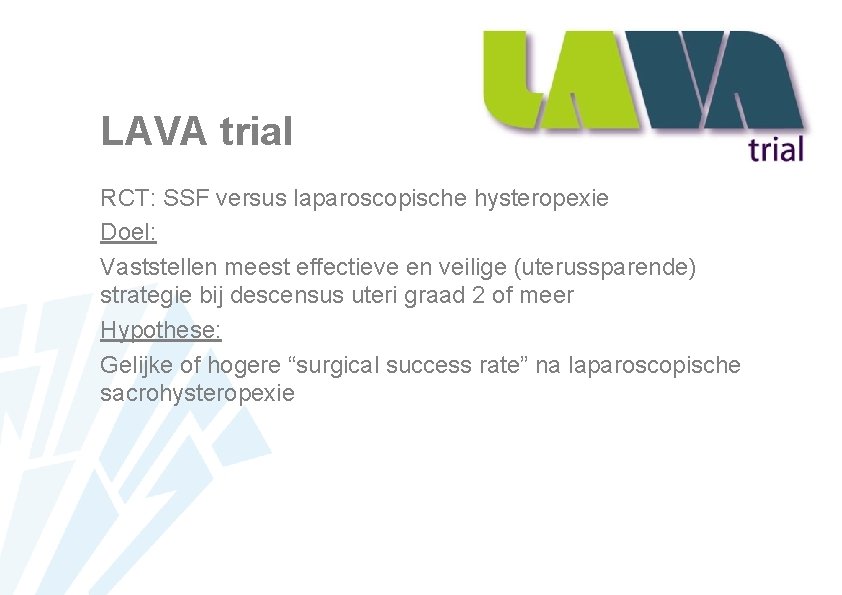 LAVA trial RCT: SSF versus laparoscopische hysteropexie Doel: Vaststellen meest effectieve en veilige (uterussparende)