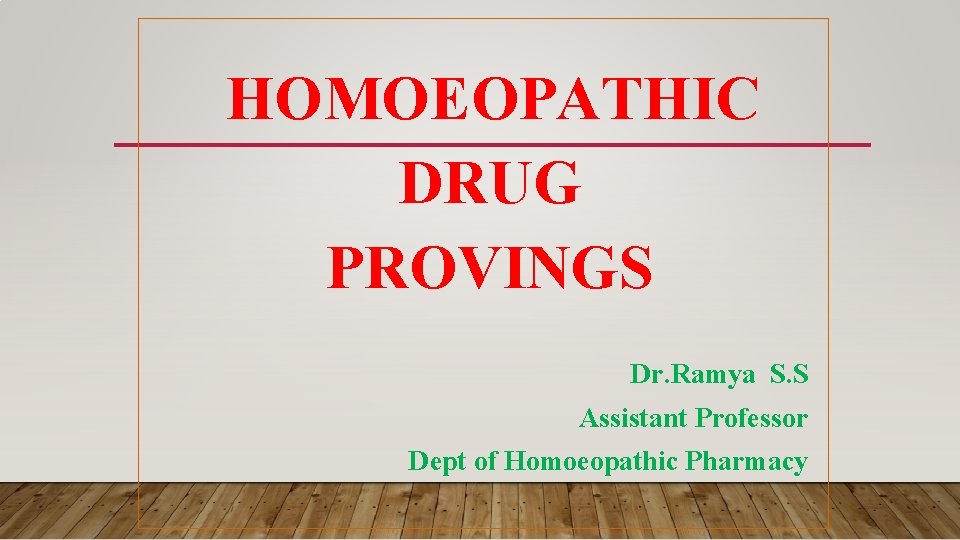 HOMOEOPATHIC DRUG PROVINGS Dr. Ramya S. S Assistant Professor Dept of Homoeopathic Pharmacy HOMOEOPATHIC DRUG PROVINGS Dr. Ramya S. S Assistant Professor Dept of Homoeopathic Pharmacy