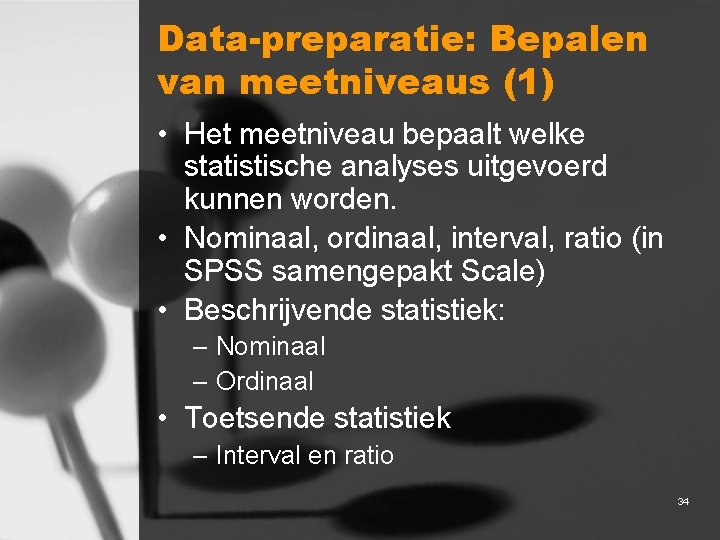 Data-preparatie: Bepalen van meetniveaus (1) • Het meetniveau bepaalt welke statistische analyses uitgevoerd kunnen