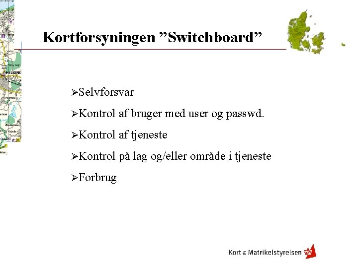 Kortforsyningen ”Switchboard” ØSelvforsvar ØKontrol af bruger med user og passwd. ØKontrol af tjeneste ØKontrol