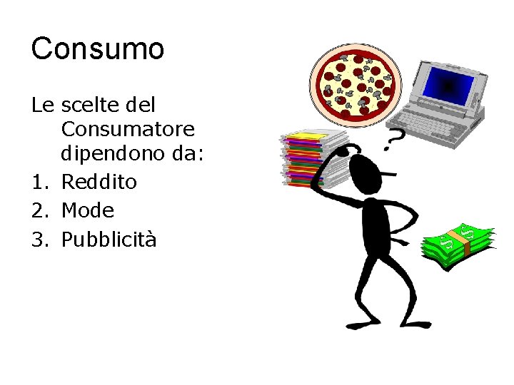 Consumo Le scelte del Consumatore dipendono da: 1. Reddito 2. Mode 3. Pubblicità 