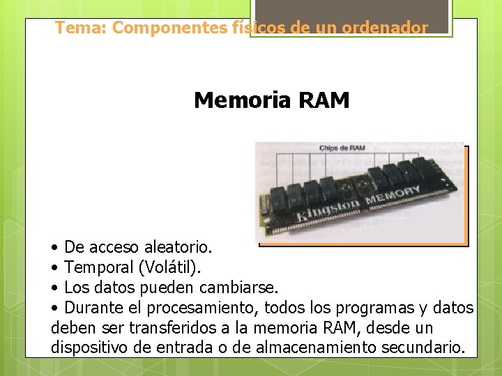 Tema: Componentes físicos de un ordenador Memoria RAM • De acceso aleatorio. • Temporal