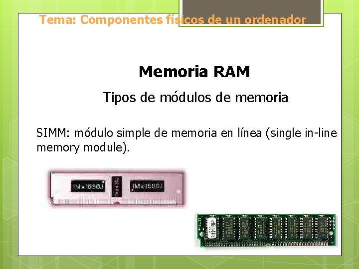 Tema: Componentes físicos de un ordenador Memoria RAM Tipos de módulos de memoria SIMM: