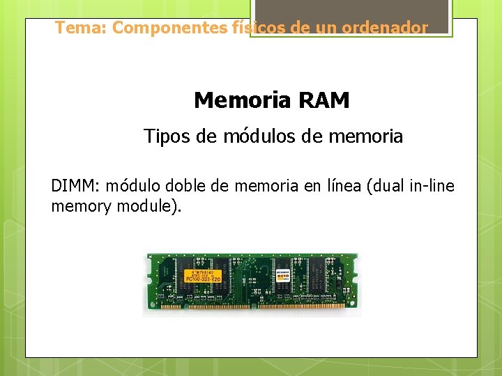 Tema: Componentes físicos de un ordenador Memoria RAM Tipos de módulos de memoria DIMM: