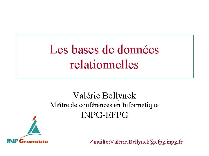 Les bases de données relationnelles Valérie Bellynck Maître de conférences en Informatique INPG-EFPG mailto: