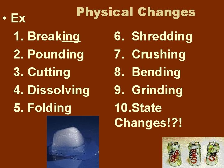 Physical Changes • Ex 1. Breaking 2. Pounding 3. Cutting 4. Dissolving 5. Folding Physical Changes • Ex 1. Breaking 2. Pounding 3. Cutting 4. Dissolving 5. Folding
