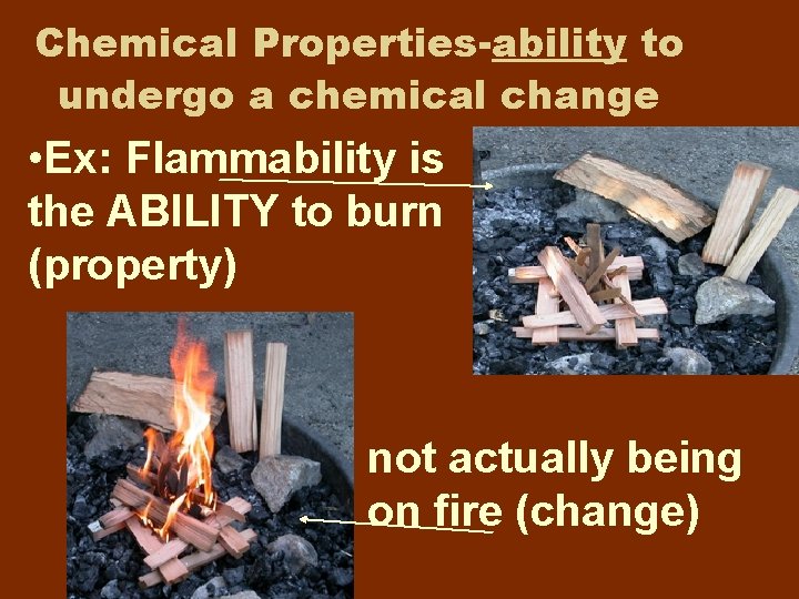 Chemical Properties-ability to undergo a chemical change • Ex: Flammability is the ABILITY to Chemical Properties-ability to undergo a chemical change • Ex: Flammability is the ABILITY to