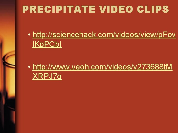 PRECIPITATE VIDEO CLIPS • http: //sciencehack. com/videos/view/p. Fov l. Kp. PCb. I • http: PRECIPITATE VIDEO CLIPS • http: //sciencehack. com/videos/view/p. Fov l. Kp. PCb. I • http: