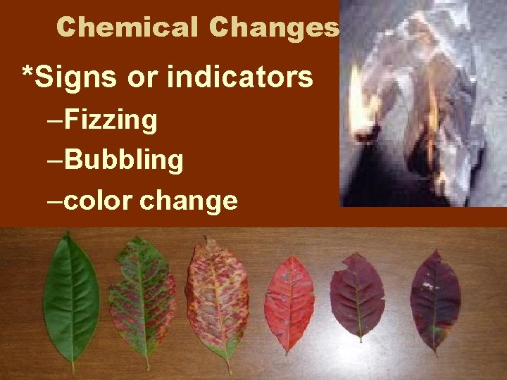 Chemical Changes *Signs or indicators –Fizzing –Bubbling –color change Chemical Changes *Signs or indicators –Fizzing –Bubbling –color change