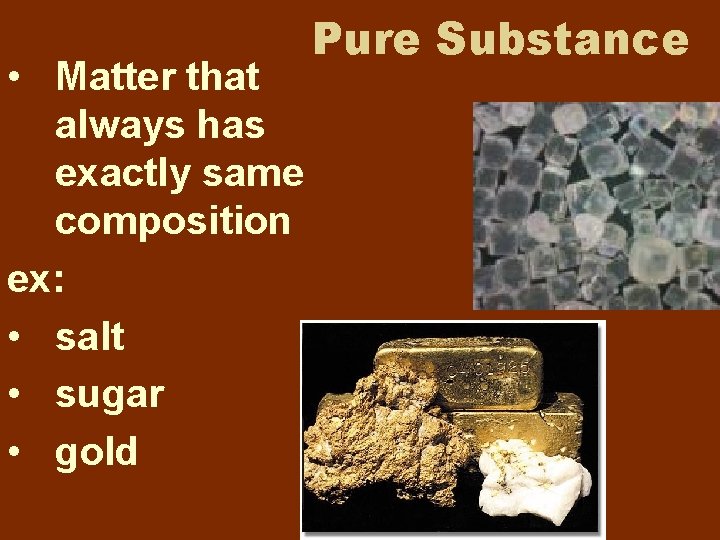 • Matter that always has exactly same composition ex: • salt • sugar • Matter that always has exactly same composition ex: • salt • sugar