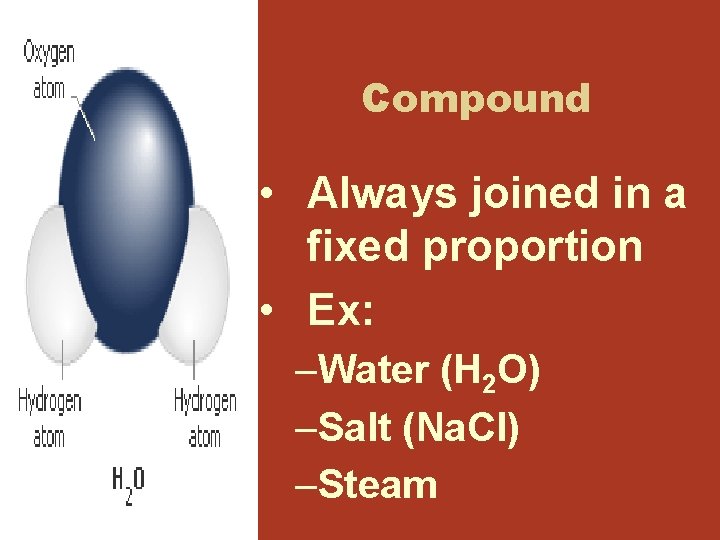 Compound • Always joined in a fixed proportion • Ex: –Water (H 2 O) Compound • Always joined in a fixed proportion • Ex: –Water (H 2 O)