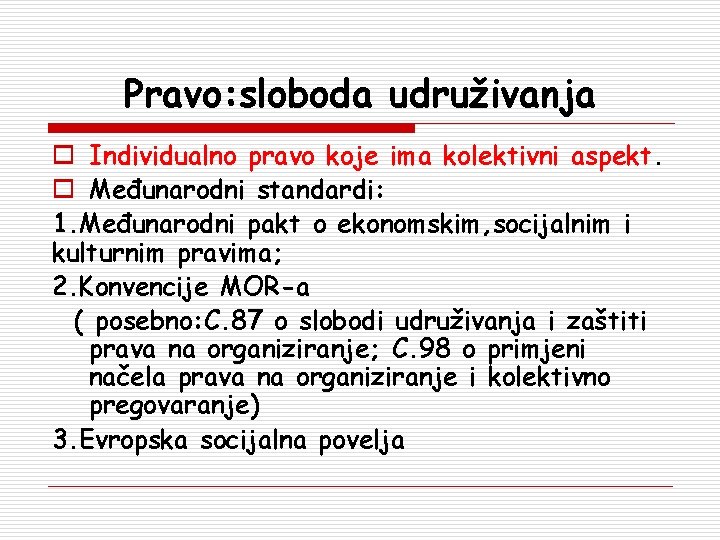 Pravo: sloboda udruživanja o Individualno pravo koje ima kolektivni aspekt. o Međunarodni standardi: 1.