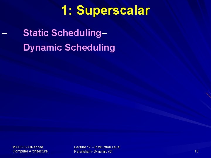 1: Superscalar – Static Scheduling– Dynamic Scheduling MAC/VU-Advanced Computer Architecture Lecture 17 – Instruction